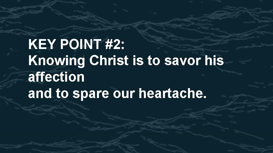 KEY POINT #2: Knowing Christ is to savor his affection and to spare our