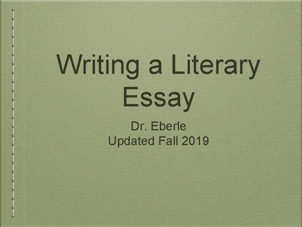 Writing a Literary Essay Dr. Eberle Updated Fall 2019 