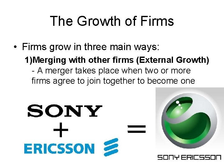 The Growth of Firms • Firms grow in three main ways: 1)Merging with other