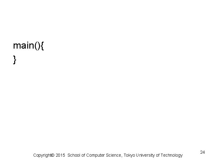 main(){ } Copyright© 2015 School of Computer Science, Tokyo University of Technology 24 