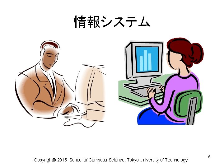 情報システム Copyright© 2015 School of Computer Science, Tokyo University of Technology 5 