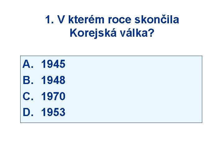 1. V kterém roce skončila Korejská válka? A. B. C. D. 1945 1948 1970