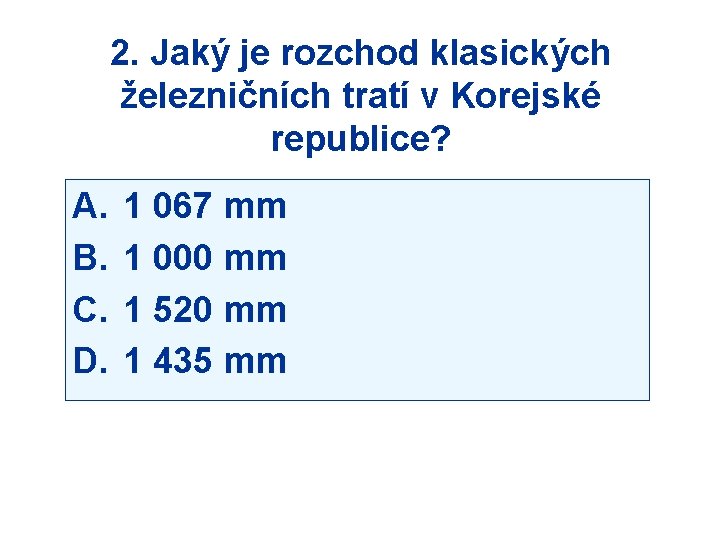 2. Jaký je rozchod klasických železničních tratí v Korejské republice? A. B. C. D.