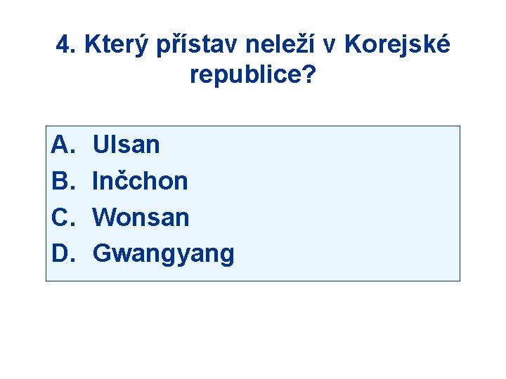 4. Který přístav neleží v Korejské republice? A. B. C. D. Ulsan Inčchon Wonsan