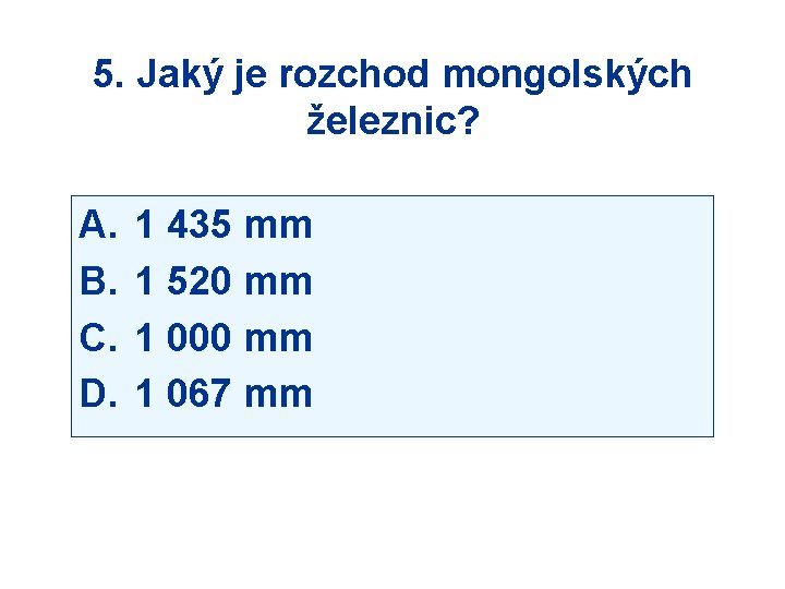 5. Jaký je rozchod mongolských železnic? A. B. C. D. 1 435 mm 1