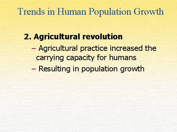 Trends in Human Population Growth 2. Agricultural revolution – Agricultural practice increased the carrying