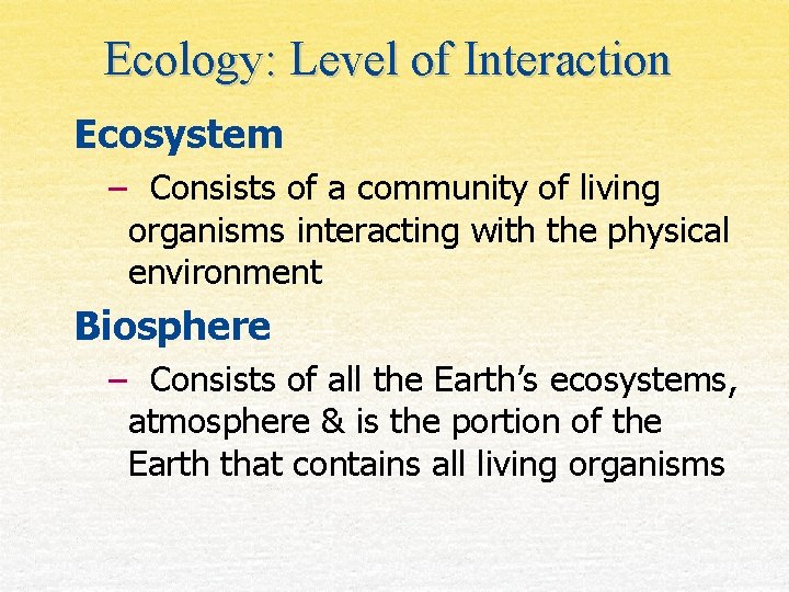 Ecology: Level of Interaction Ecosystem – Consists of a community of living organisms interacting