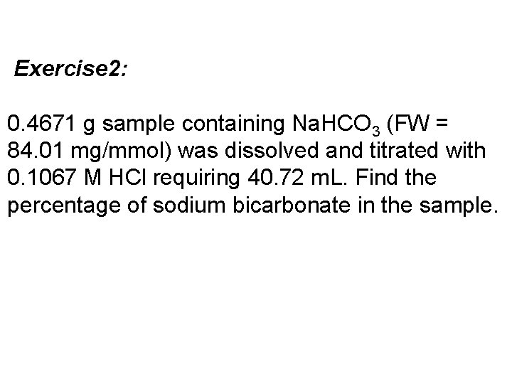 Exercise 2: 0. 4671 g sample containing Na. HCO 3 (FW = 84. 01