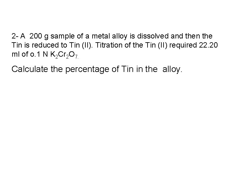 2 - A 200 g sample of a metal alloy is dissolved and then
