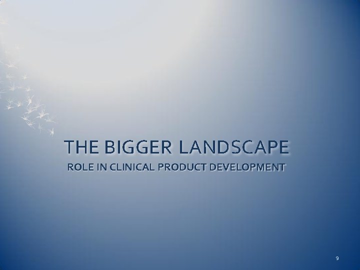 THE BIGGER LANDSCAPE ROLE IN CLINICAL PRODUCT DEVELOPMENT 9 