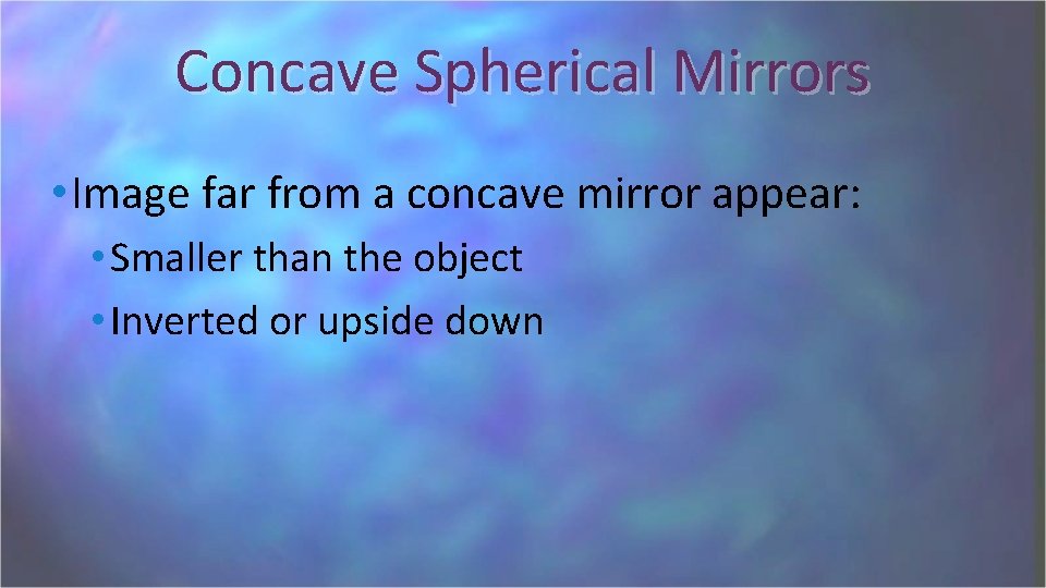 Concave Spherical Mirrors • Image far from a concave mirror appear: • Smaller than