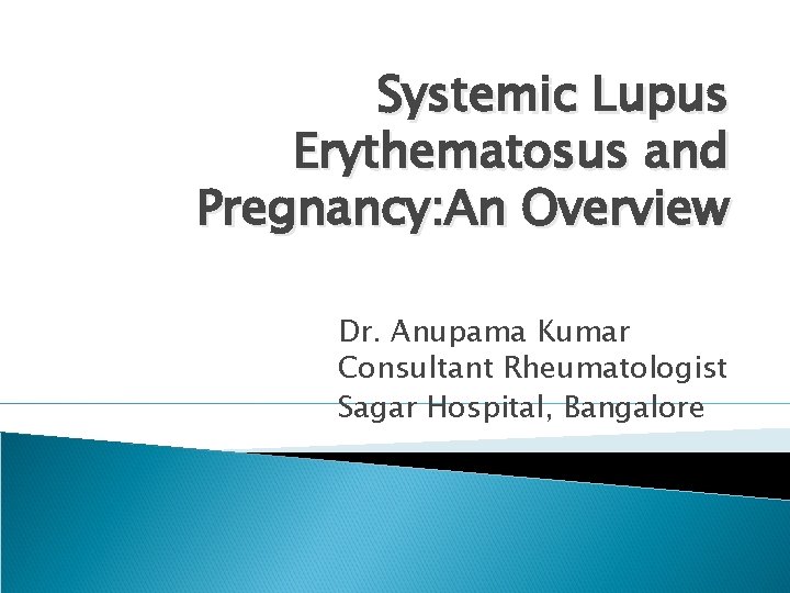 Systemic Lupus Erythematosus and Pregnancy: An Overview Dr. Anupama Kumar Consultant Rheumatologist Sagar Hospital,