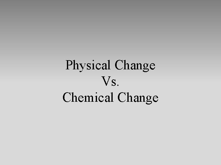 Physical Change Vs. Chemical Change 
