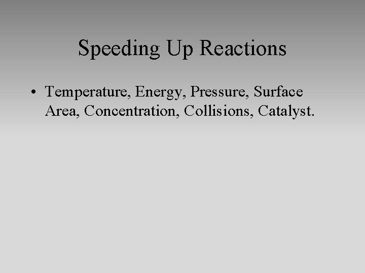 Speeding Up Reactions • Temperature, Energy, Pressure, Surface Area, Concentration, Collisions, Catalyst. 