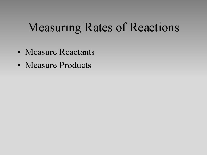 Measuring Rates of Reactions • Measure Reactants • Measure Products 