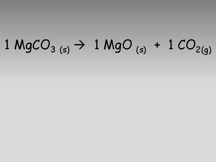 1 Mg. CO 3 (s) 1 Mg. O (s) + 1 CO 2(g) 