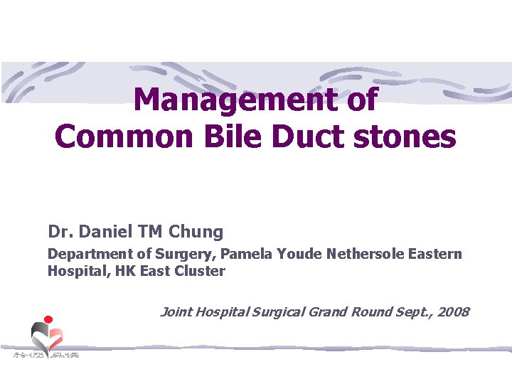 Management of Common Bile Duct stones Dr. Daniel TM Chung Department of Surgery, Pamela