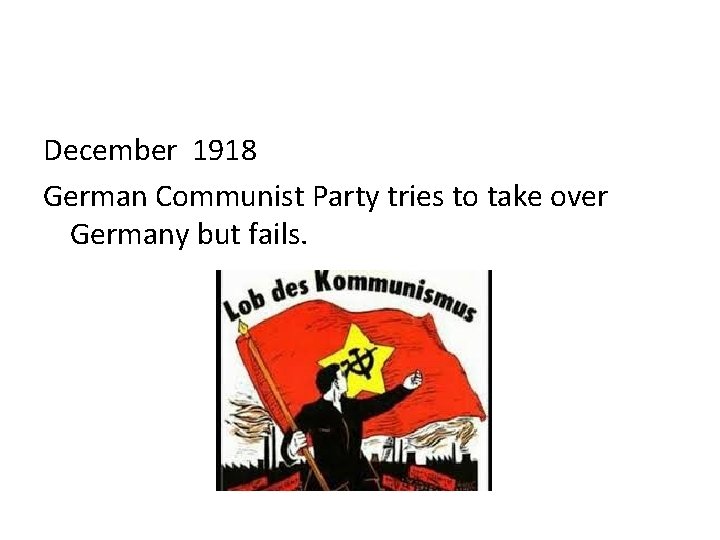 December 1918 German Communist Party tries to take over Germany but fails. 