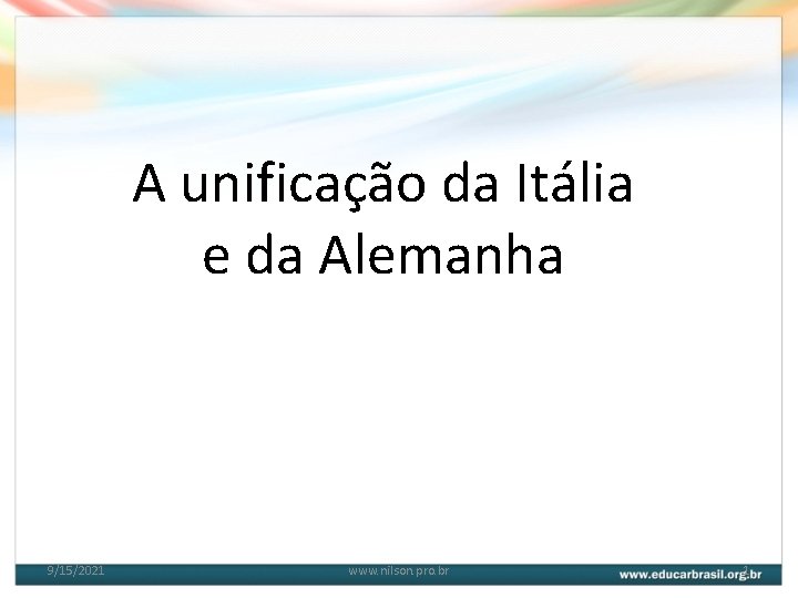 A unificação da Itália e da Alemanha 9/15/2021 www. nilson. pro. br 1 