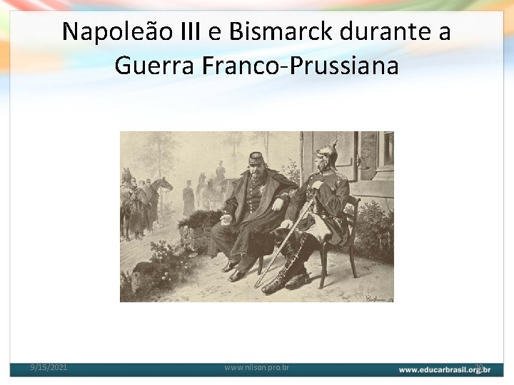Napoleão III e Bismarck durante a Guerra Franco-Prussiana 9/15/2021 www. nilson. pro. br 20