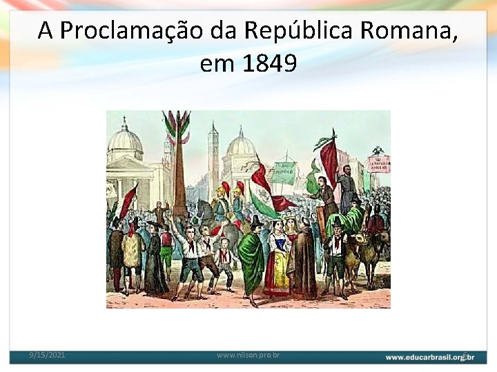 A Proclamação da República Romana, em 1849 9/15/2021 www. nilson. pro. br 6 