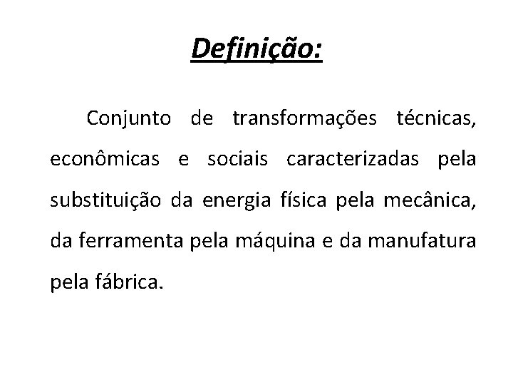 Definição: Conjunto de transformações técnicas, econômicas e sociais caracterizadas pela substituição da energia física