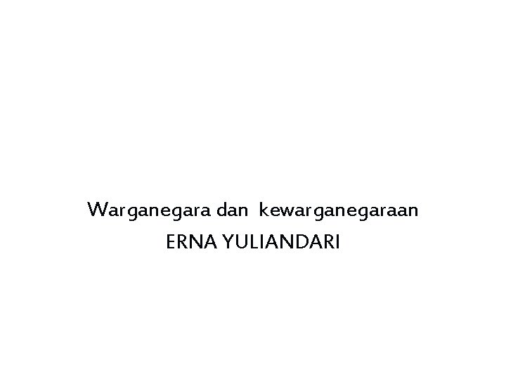 Warganegara dan kewarganegaraan ERNA YULIANDARI 