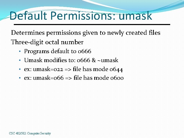 Default Permissions: umask Determines permissions given to newly created files Three-digit octal number •