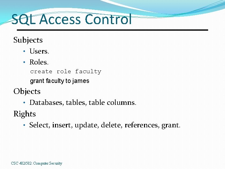 SQL Access Control Subjects • Users. • Roles. create role faculty grant faculty to