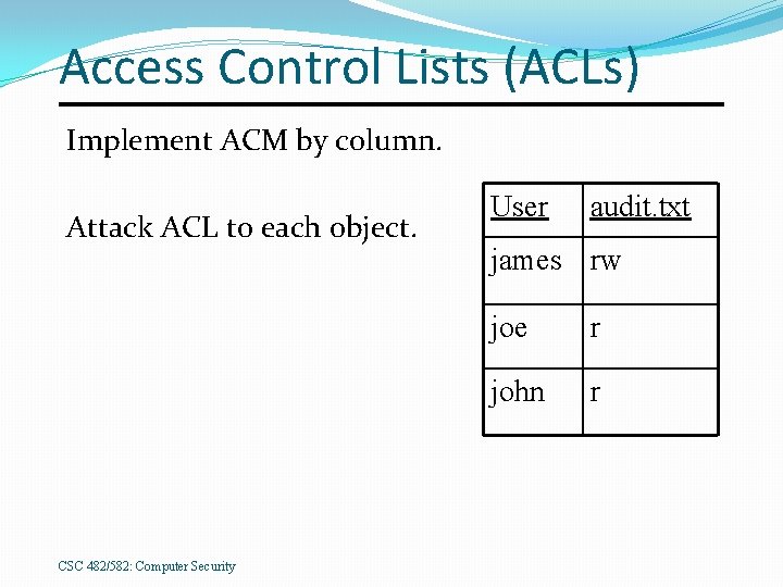 Access Control Lists (ACLs) Implement ACM by column. Attack ACL to each object. CSC