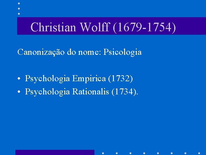 Christian Wolff (1679 -1754) Canonização do nome: Psicologia • Psychologia Empirica (1732) • Psychologia