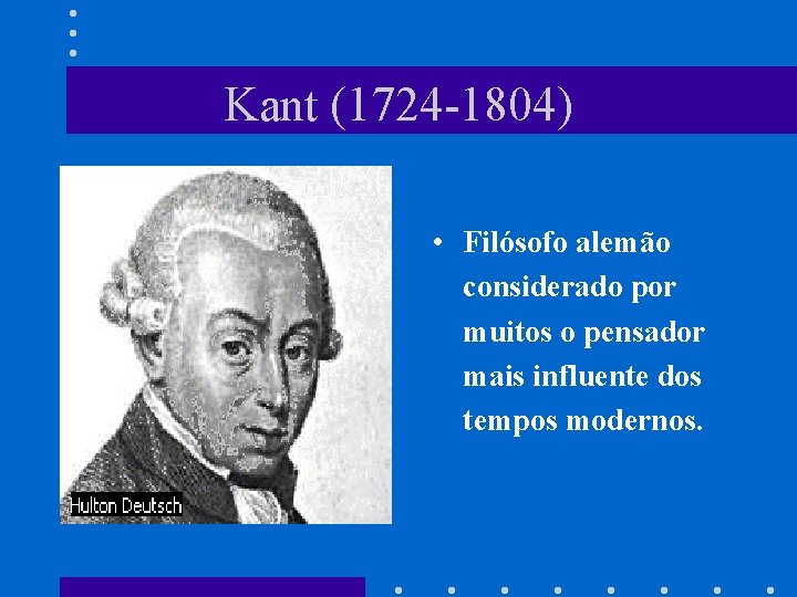 Kant (1724 -1804) • Filósofo alemão considerado por muitos o pensador mais influente dos