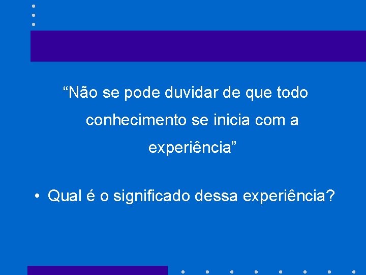 “Não se pode duvidar de que todo conhecimento se inicia com a experiência” •