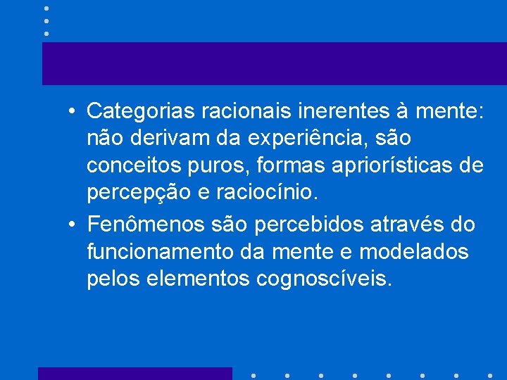  • Categorias racionais inerentes à mente: não derivam da experiência, são conceitos puros,