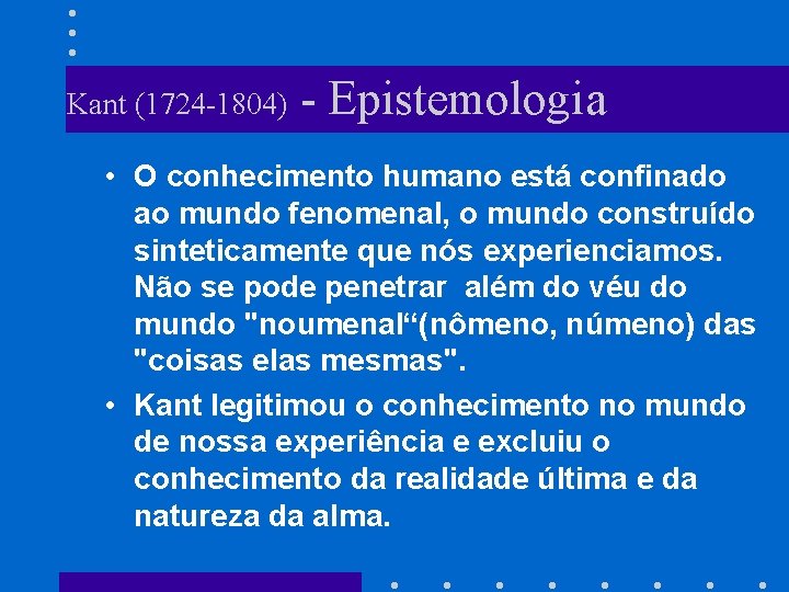 Kant (1724 -1804) - Epistemologia • O conhecimento humano está confinado ao mundo fenomenal,