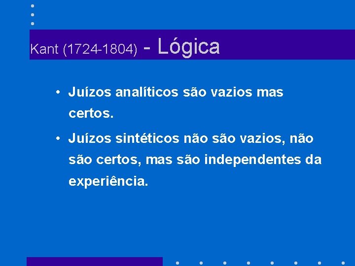 Kant (1724 -1804) - Lógica • Juízos analíticos são vazios mas certos. • Juízos