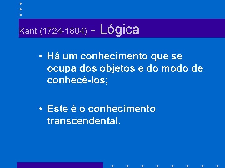 Kant (1724 -1804) - Lógica • Há um conhecimento que se ocupa dos objetos