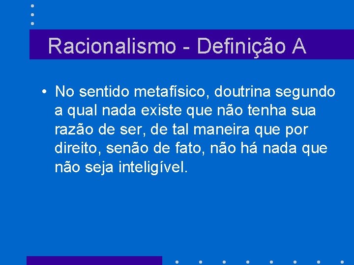 Racionalismo - Definição A • No sentido metafísico, doutrina segundo a qual nada existe