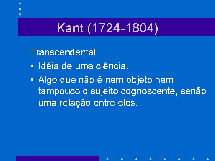 Kant (1724 -1804) Transcendental • Idéia de uma ciência. • Algo que não é