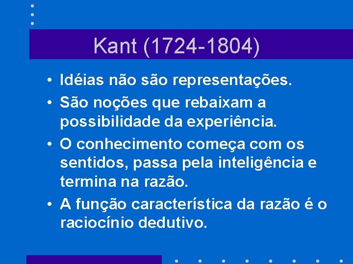 Kant (1724 -1804) • Idéias não são representações. • São noções que rebaixam a