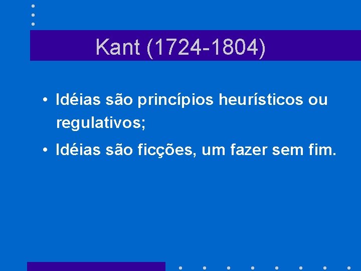 Kant (1724 -1804) • Idéias são princípios heurísticos ou regulativos; • Idéias são ficções,