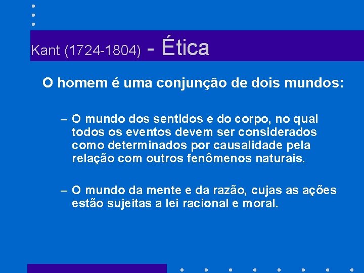 Kant (1724 -1804) - Ética O homem é uma conjunção de dois mundos: –