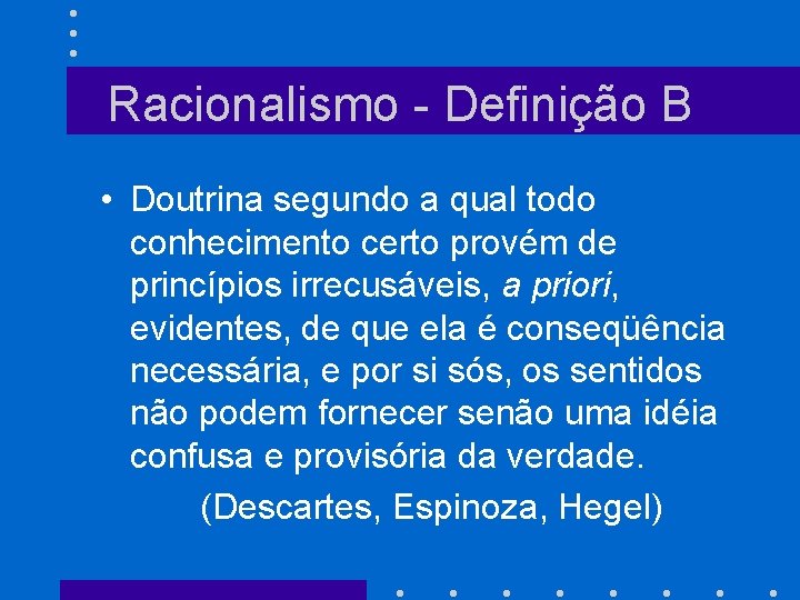 Racionalismo - Definição B • Doutrina segundo a qual todo conhecimento certo provém de