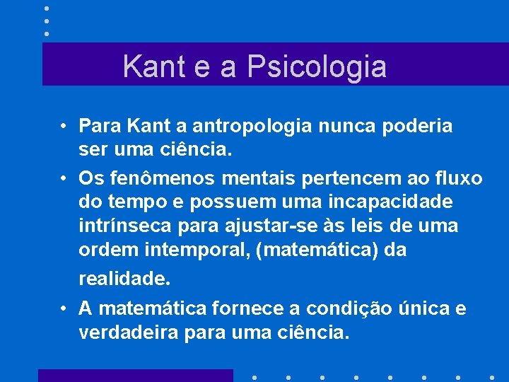 Kant e a Psicologia • Para Kant a antropologia nunca poderia ser uma ciência.