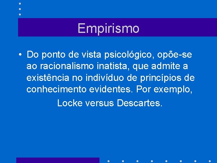 Empirismo • Do ponto de vista psicológico, opõe-se ao racionalismo inatista, que admite a
