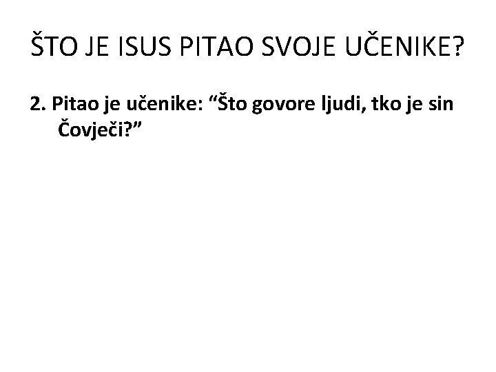 ŠTO JE ISUS PITAO SVOJE UČENIKE? 2. Pitao je učenike: “Što govore ljudi, tko