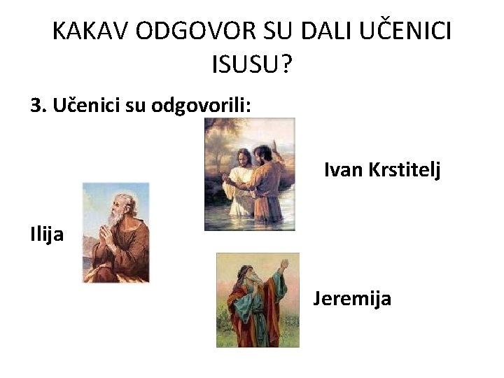 KAKAV ODGOVOR SU DALI UČENICI ISUSU? 3. Učenici su odgovorili: Ivan Krstitelj Ilija Jeremija