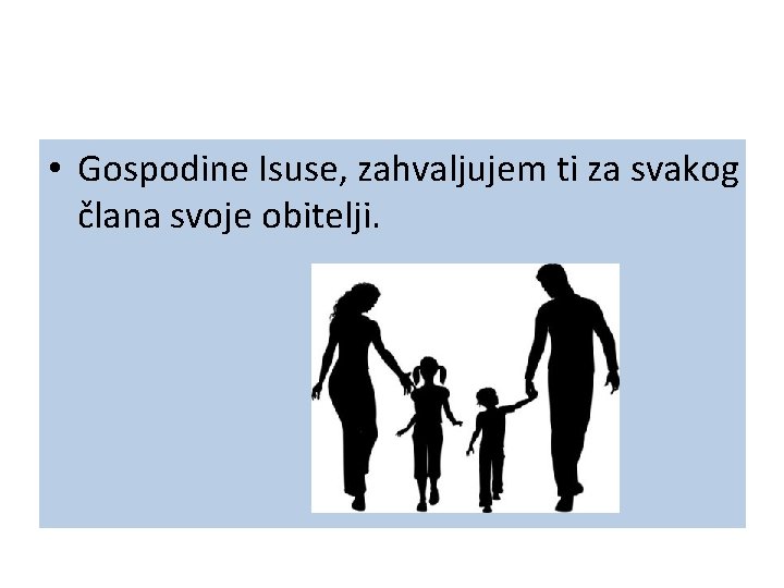  • Gospodine Isuse, zahvaljujem ti za svakog člana svoje obitelji. 