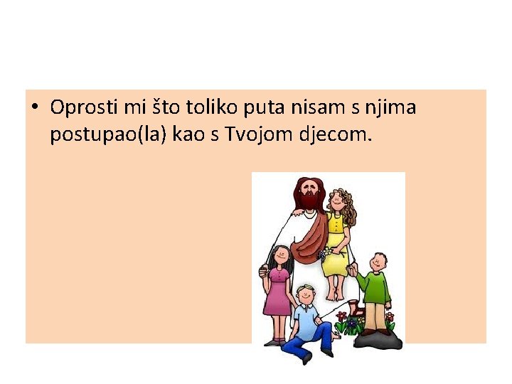  • Oprosti mi što toliko puta nisam s njima postupao(la) kao s Tvojom