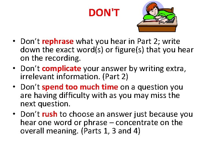 DON'T • Don’t rephrase what you hear in Part 2; write down the exact